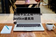 揭秘不公之境——Injustice通关攻略 揭秘不公之境——Injustice通关攻略