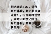 招远网站SEO,提升用户体验,为企业带来流量!,招远网络营销,网站SEO优化提升用户体验,企业流量增长策略! 招远网站SEO,提升用户体验,为企业带来流量!,招远网络营销,网站SEO优化提升用户体验,企业流量增长策略!