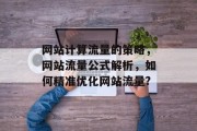 网站计算流量的策略,网站流量公式解析,如何精准优化网站流量? 网站计算流量的策略,网站流量公式解析,如何精准优化网站流量?