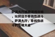 萨满大厅图腾游戏攻略,玩转这个非线性战斗,萨满大厅,非线性战斗的攻略大全 萨满大厅图腾游戏攻略,玩转这个非线性战斗,萨满大厅,非线性战斗的攻略大全