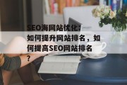 SEO海网站优化: 如何提升网站排名,如何提高SEO网站排名? SEO海网站优化: 如何提升网站排名,如何提高SEO网站排名?