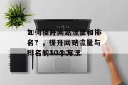 如何提升网站流量和排名？，提升网站流量与排名的10个方法