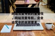 网站流量导航的重要性,网站流量导航,企业运营中的关键要素 网站流量导航的重要性,网站流量导航,企业运营中的关键要素