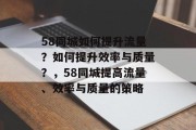 58同城如何提升流量？如何提升效率与质量？，58同城提高流量、效率与质量的策略