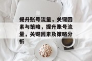 提升账号流量,关键因素与策略,提升账号流量,关键因素及策略分析 提升账号流量,关键因素与策略,提升账号流量,关键因素及策略分析