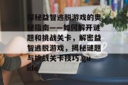 探秘益智逃脱游戏的奥秘指南——如何解开谜题和挑战关卡，解密益智逃脱游戏，揭秘谜题与挑战关卡技巧 guide