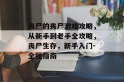 丧尸的丧尸游戏攻略,从新手到老手全攻略,丧尸生存,新手入门-全程指南 丧尸的丧尸游戏攻略,从新手到老手全攻略,丧尸生存,新手入门-全程指南
