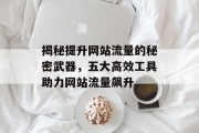 揭秘提升网站流量的秘密武器,五大高效工具助力网站流量飙升 揭秘提升网站流量的秘密武器,五大高效工具助力网站流量飙升