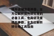 提升店铺流量神器，全方位解析提升转化率的必备工具，电商店流量提升神器，全方位解析转化率工具指南