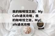 我的咖啡馆之旅,MyCafe通关攻略,我的咖啡馆之旅,MyCafe通关攻略 我的咖啡馆之旅,MyCafe通关攻略,我的咖啡馆之旅,MyCafe通关攻略