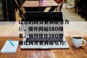 优化网站SEO策略,让您的网页更具吸引力!,提升网站SEO排名,如何优化SEO策略让网页更具吸引力! 优化网站SEO策略,让您的网页更具吸引力!,提升网站SEO排名,如何优化SEO策略让网页更具吸引力!