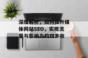 深度解析,如何提升媒体网站SEO,实现流量与影响力的双丰收 深度解析,如何提升媒体网站SEO,实现流量与影响力的双丰收