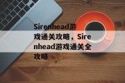 Sirenhead游戏通关攻略，Sirenhead游戏通关全攻略