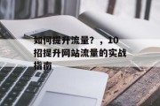 如何提升流量?,10招提升网站流量的实战指南 如何提升流量?,10招提升网站流量的实战指南