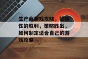生产商游戏攻略,策略性的胜利,策略胜出,如何制定适合自己的游戏攻略 生产商游戏攻略,策略性的胜利,策略胜出,如何制定适合自己的游戏攻略