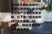 SEO优化网站是提升搜索引擎排名,吸引和留住用户流量的关键步骤。以下是一些具体的SEO优化策略,SEO优化,网站流量的关键步骤及策略 SEO优化网站是提升搜索引擎排名,吸引和留住用户流量的关键步骤。以下是一些具体的SEO优化策略,SEO优化,网站流量的关键步骤及策略