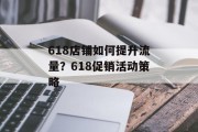 618店铺如何提升流量?618促销活动策略 618店铺如何提升流量?618促销活动策略