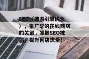 SEO(搜索引擎优化),推广您的在线商店的关键,掌握SEO技巧,提升网店流量! SEO(搜索引擎优化),推广您的在线商店的关键,掌握SEO技巧,提升网店流量!