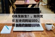 如何让古诗词网站SEO焕发新生?,如何优化古诗词网站SEO,提升用户体验 如何让古诗词网站SEO焕发新生?,如何优化古诗词网站SEO,提升用户体验