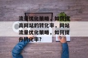 流量优化策略，如何提高网站的转化率，网站流量优化策略，如何提升转化率?