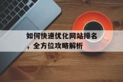 如何快速优化网站排名,全方位攻略解析 如何快速优化网站排名,全方位攻略解析