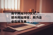 南宁网站SEO优化,提升网站排名,助力企业在线发展 南宁网站SEO优化,提升网站排名,助力企业在线发展