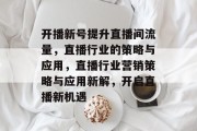 开播新号提升直播间流量，直播行业的策略与应用，直播行业营销策略与应用新解，开启直播新机遇