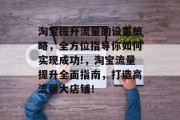 淘宝提升流量的设置策略,全方位指导你如何实现成功!,淘宝流量提升全面指南,打造高流量大店铺!