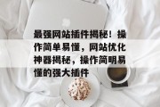 最强网站插件揭秘!操作简单易懂,网站优化神器揭秘,操作简明易懂的强大插件 最强网站插件揭秘!操作简单易懂,网站优化神器揭秘,操作简明易懂的强大插件