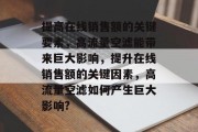 提高在线销售额的关键要素，高流量空滤能带来巨大影响，提升在线销售额的关键因素，高流量空滤如何产生巨大影响?