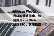 优化Vue Web站点SEO策略指南,如何提高Vue Web站点SEO,策略指南 优化Vue Web站点SEO策略指南,如何提高Vue Web站点SEO,策略指南