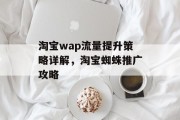 淘宝wap流量提升策略详解,淘宝蜘蛛推广攻略 淘宝wap流量提升策略详解,淘宝蜘蛛推广攻略
