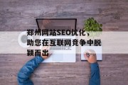 郑州网站SEO优化,助您在互联网竞争中脱颖而出 郑州网站SEO优化,助您在互联网竞争中脱颖而出