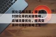 优化店铺流量,提高支付转化率的关键策略,店铺流量优化,提高交易转化率的策略之王 优化店铺流量,提高支付转化率的关键策略,店铺流量优化,提高交易转化率的策略之王