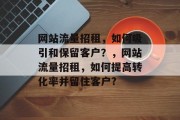网站流量招租,如何吸引和保留客户?,网站流量招租,如何提高转化率并留住客户? 网站流量招租,如何吸引和保留客户?,网站流量招租,如何提高转化率并留住客户?