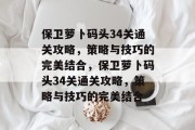 保卫萝卜码头34关通关攻略,策略与技巧的完美结合,保卫萝卜码头34关通关攻略,策略与技巧的完美结合 保卫萝卜码头34关通关攻略,策略与技巧的完美结合,保卫萝卜码头34关通关攻略,策略与技巧的完美结合