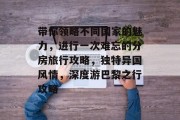 带你领略不同国家的魅力,进行一次难忘的分房旅行攻略,独特异国风情,深度游巴黎之行攻略 带你领略不同国家的魅力,进行一次难忘的分房旅行攻略,独特异国风情,深度游巴黎之行攻略