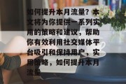 如何提升本月流量?本文将为你提供一系列实用的策略和建议,帮助你有效利用社交媒体平台吸引和保持用户,实用策略,如何提升本月流量 如何提升本月流量?本文将为你提供一系列实用的策略和建议,帮助你有效利用社交媒体平台吸引和保持用户,实用策略,如何提升本月流量