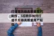 打造百万级高质量用户黏性,5招教你如何打造千万级高质量用户粘性 打造百万级高质量用户黏性,5招教你如何打造千万级高质量用户粘性