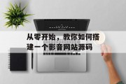 从零开始,教你如何搭建一个影音网站源码 从零开始,教你如何搭建一个影音网站源码
