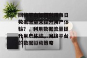 网络平台如何利用每日数据流量来提升用户体验?,利用数据流量提升用户体验,网络平台的数据驱动策略 网络平台如何利用每日数据流量来提升用户体验?,利用数据流量提升用户体验,网络平台的数据驱动策略