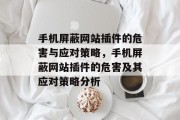 手机屏蔽网站插件的危害与应对策略,手机屏蔽网站插件的危害及其应对策略分析 手机屏蔽网站插件的危害与应对策略,手机屏蔽网站插件的危害及其应对策略分析