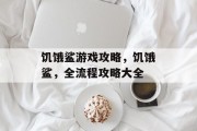 饥饿鲨游戏攻略,饥饿鲨,全流程攻略大全 饥饿鲨游戏攻略,饥饿鲨,全流程攻略大全