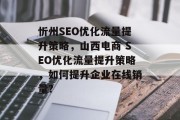 忻州SEO优化流量提升策略，山西电商 SEO优化流量提升策略，如何提升企业在线销量?