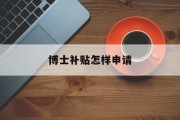 博士补贴怎样申请 博士补贴怎样申请