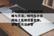 小说网站流量变现的策略与方法,如何在小说网站上实现流量变现,策略与方法分享 小说网站流量变现的策略与方法,如何在小说网站上实现流量变现,策略与方法分享