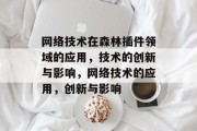 网络技术在森林插件领域的应用,技术的创新与影响,网络技术的应用,创新与影响 网络技术在森林插件领域的应用,技术的创新与影响,网络技术的应用,创新与影响