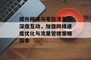 提升网速与电信流量的深度互动，加强网络速度优化与流量管理策略探索