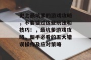 史上最坑爹的游戏攻略，不要错过这些玩法和技巧！，最坑爹游戏攻略，新手必看的五大错误操作及应对策略