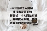 Java搭建个人网站 - 非技术背景的创新尝试，个人网站构建，突破技术限制，非技术背景的创新尝试